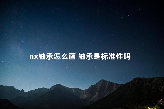 nx轴承怎么画 轴承是标准件吗